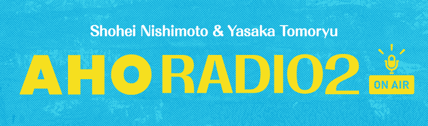 Shohei Nishimoto & Yasaka Tomoryu AHO Radio2
