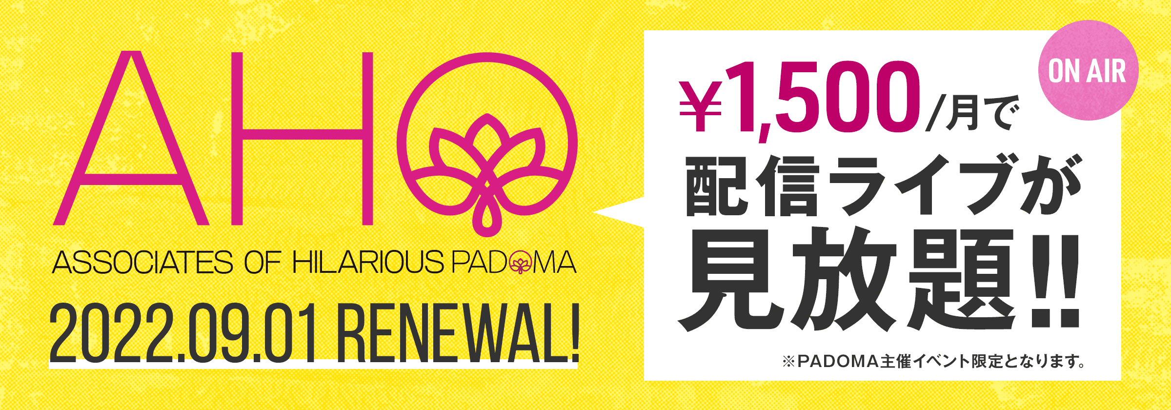 AHO 2020.09.01 START!! ￥1,500/月で配信ライブ見放題!! ※PADOMA主催イベント限定となります。